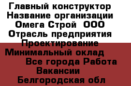 Главный конструктор › Название организации ­ Омега-Строй, ООО › Отрасль предприятия ­ Проектирование › Минимальный оклад ­ 55 000 - Все города Работа » Вакансии   . Белгородская обл.